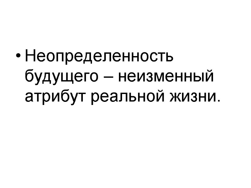 Неопределенность будущего – неизменный атрибут реальной жизни.